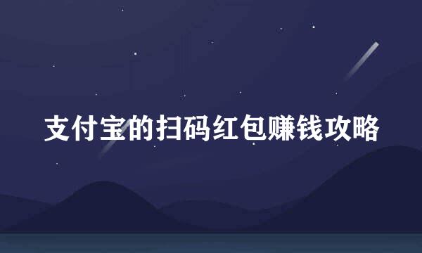 支付宝的扫码红包赚钱攻略