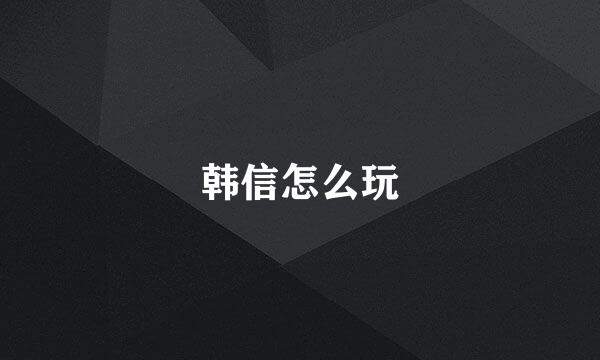 韩信怎么玩