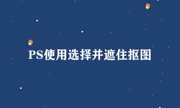 PS使用选择并遮住抠图
