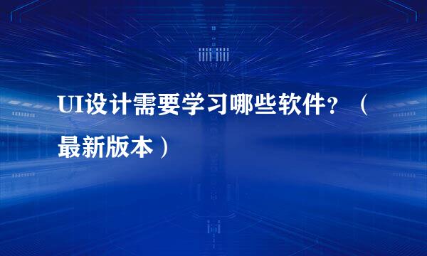 UI设计需要学习哪些软件？（最新版本）