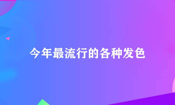 今年最流行的各种发色