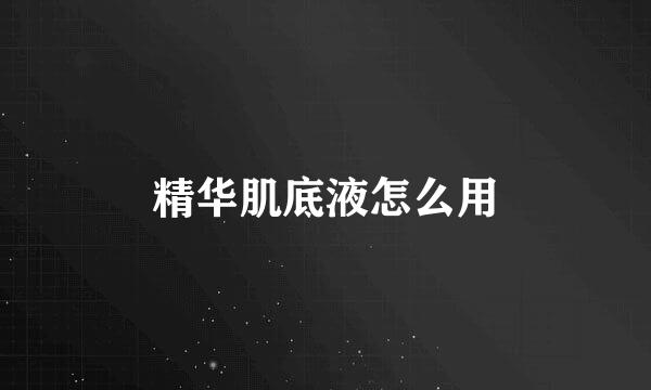 精华肌底液怎么用