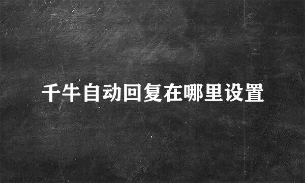 千牛自动回复在哪里设置