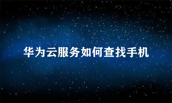 华为云服务如何查找手机