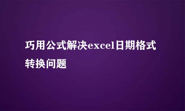 巧用公式解决excel日期格式转换问题