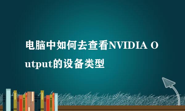 电脑中如何去查看NVIDIA Output的设备类型