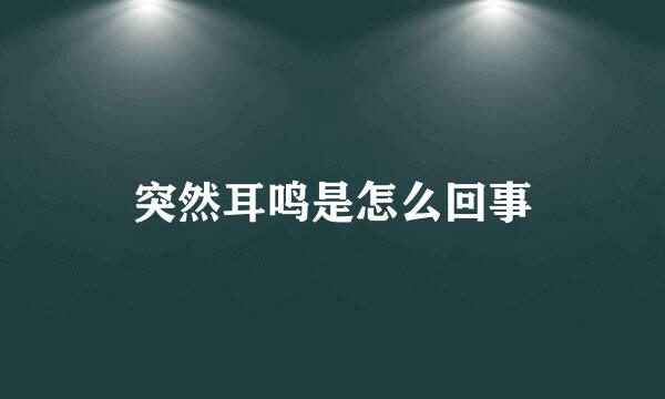 突然耳鸣是怎么回事