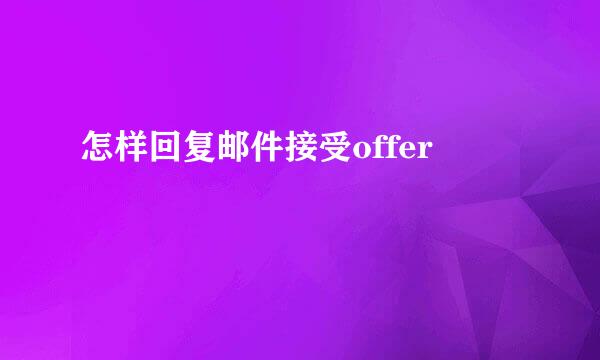 怎样回复邮件接受offer