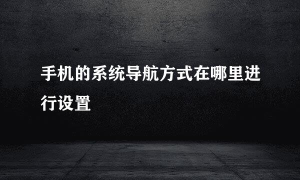 手机的系统导航方式在哪里进行设置
