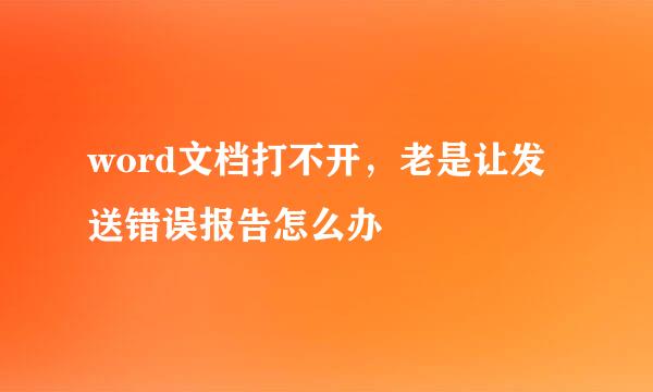 word文档打不开，老是让发送错误报告怎么办