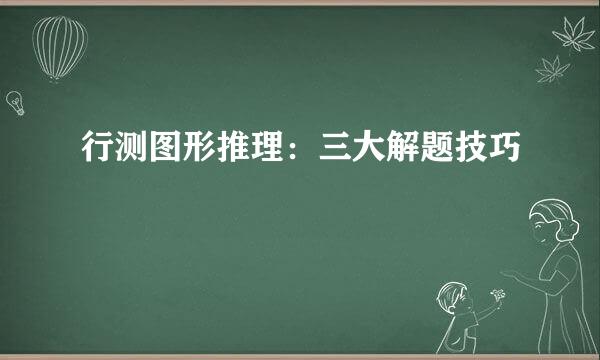 行测图形推理：三大解题技巧