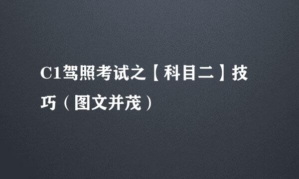 C1驾照考试之【科目二】技巧（图文并茂）