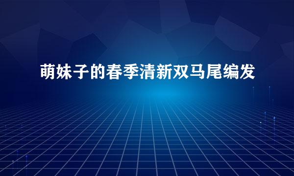 萌妹子的春季清新双马尾编发
