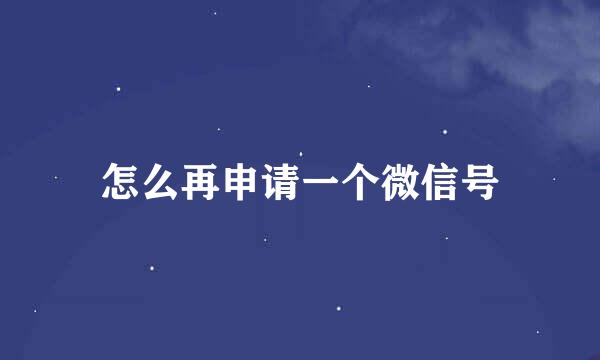 怎么再申请一个微信号