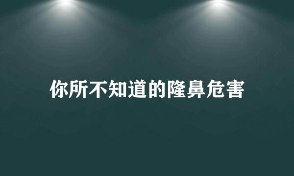 你所不知道的隆鼻危害
