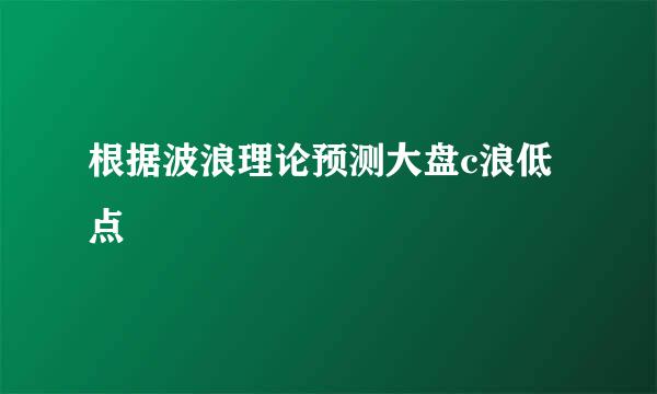 根据波浪理论预测大盘c浪低点