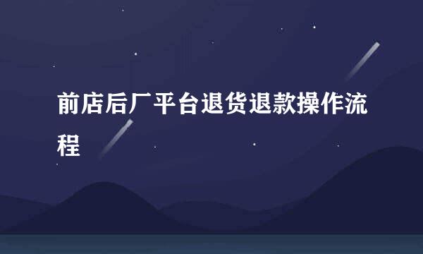 前店后厂平台退货退款操作流程