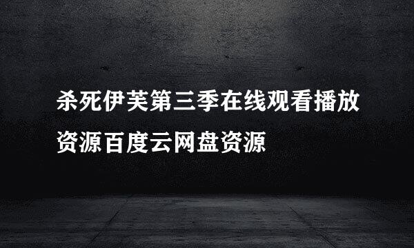 杀死伊芙第三季在线观看播放资源百度云网盘资源