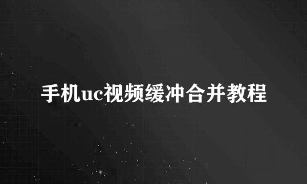手机uc视频缓冲合并教程