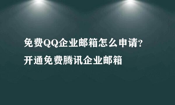 免费QQ企业邮箱怎么申请？开通免费腾讯企业邮箱