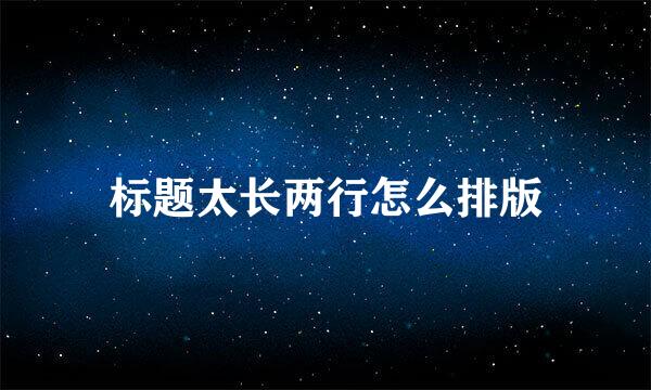 标题太长两行怎么排版