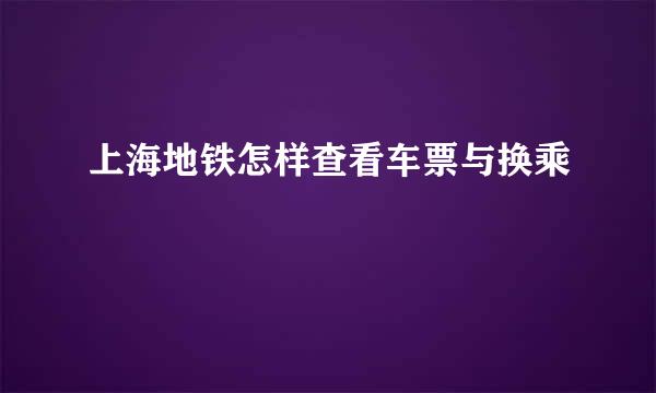 上海地铁怎样查看车票与换乘