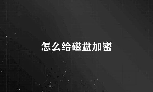 怎么给磁盘加密