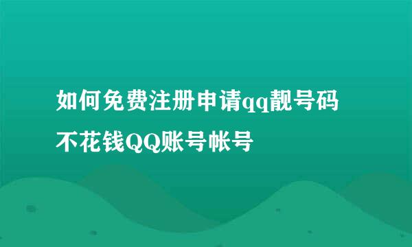 如何免费注册申请qq靓号码 不花钱QQ账号帐号