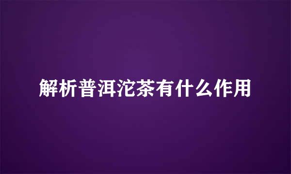 解析普洱沱茶有什么作用