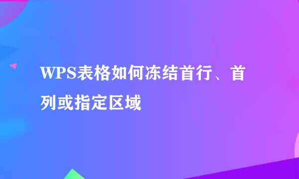 WPS表格如何冻结首行、首列或指定区域