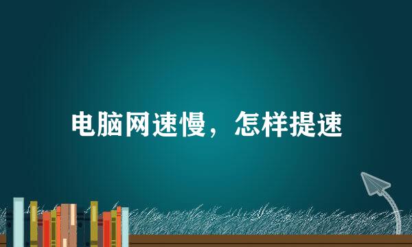 电脑网速慢，怎样提速