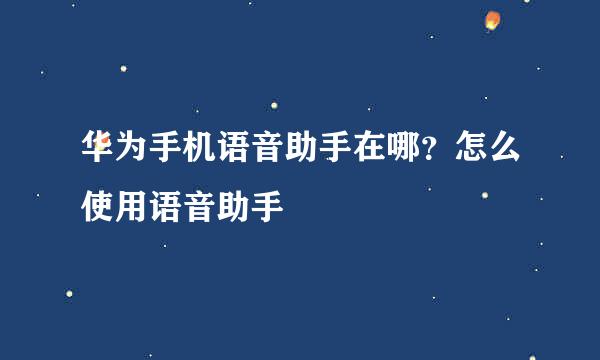 华为手机语音助手在哪？怎么使用语音助手