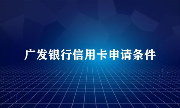 广发银行信用卡申请条件