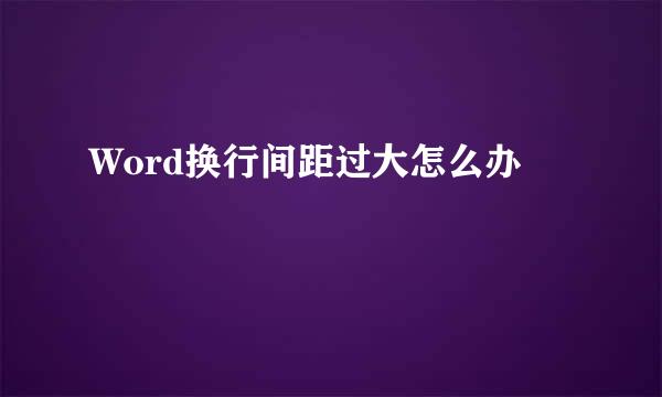 Word换行间距过大怎么办