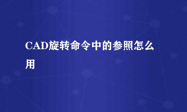 CAD旋转命令中的参照怎么用
