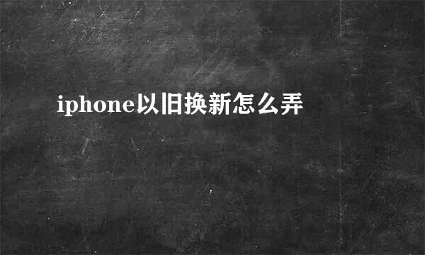 iphone以旧换新怎么弄