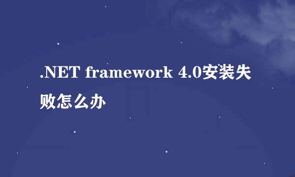 .NET framework 4.0安装失败怎么办