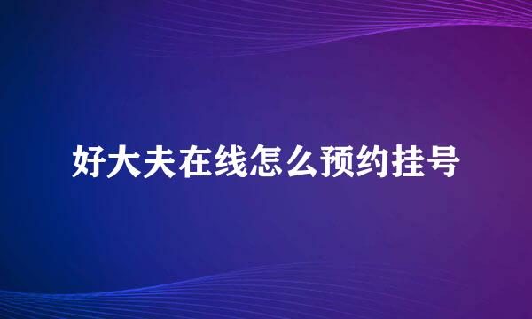 好大夫在线怎么预约挂号