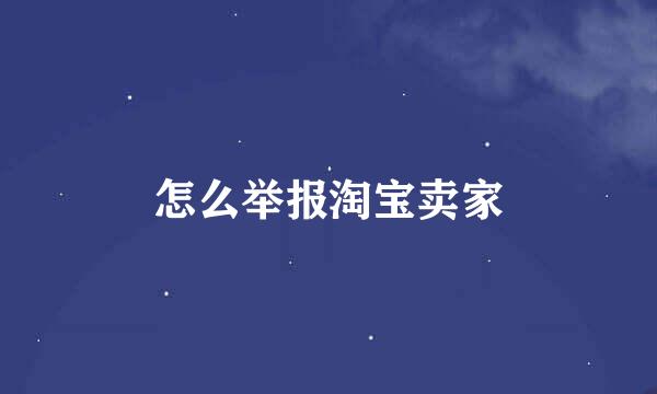 怎么举报淘宝卖家