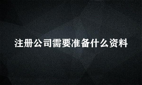 注册公司需要准备什么资料