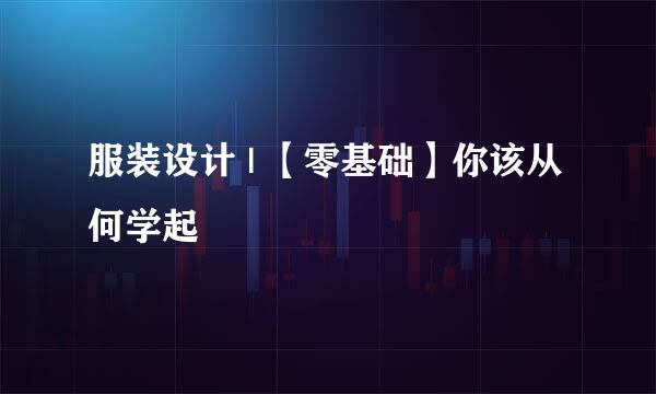 服装设计 | 【零基础】你该从何学起