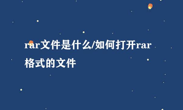 rar文件是什么/如何打开rar格式的文件