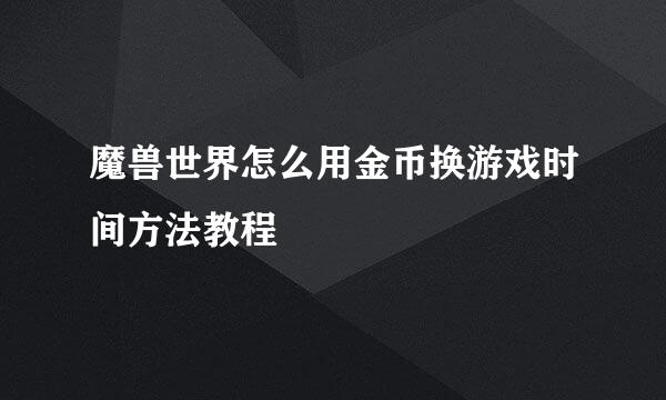 魔兽世界怎么用金币换游戏时间方法教程
