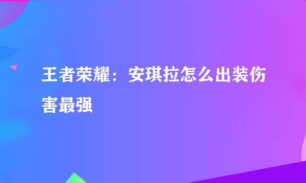 王者荣耀：安琪拉怎么出装伤害最强