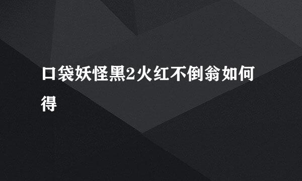 口袋妖怪黑2火红不倒翁如何得