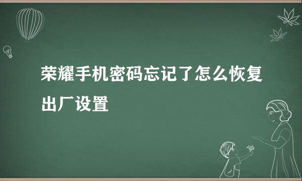 荣耀手机密码忘记了怎么恢复出厂设置