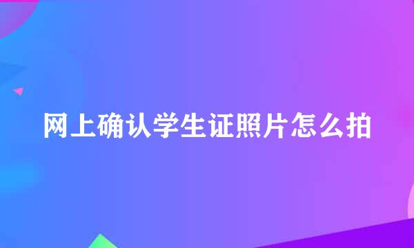 网上确认学生证照片怎么拍