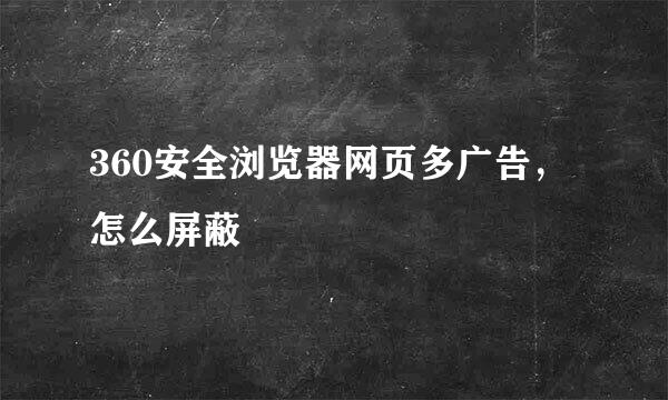 360安全浏览器网页多广告，怎么屏蔽