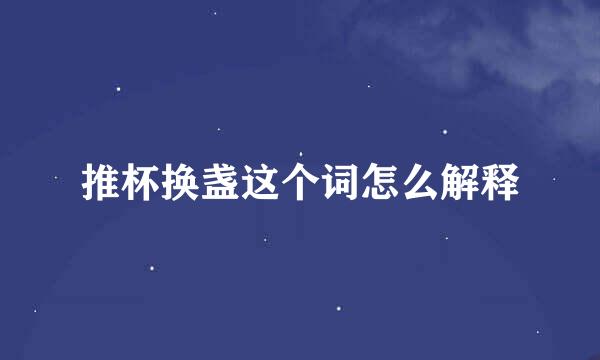 推杯换盏这个词怎么解释