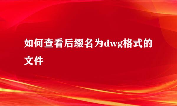 如何查看后缀名为dwg格式的文件